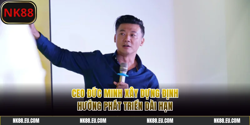 CEO Đức Minh xây dựng định hướng phát triển dài hạn