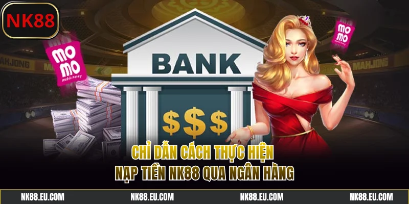Chỉ dẫn cách thực hiện nạp tiền NK88 qua ngân hàng